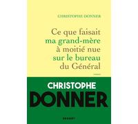 Ce que faisait ma grand-mère à moitié nue sur le bureau du Général - Christophe Donner - Grasset - broché - Roman