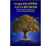Ce que j’ai appris sur la richesse: Principes spirituels et pratiques pour bâtir une richesse générationnelle