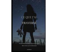 CE QUE J’AI TRAVERSÉ: D’une enfance brisée à la reconstruction Récit d’une survie silencieuse