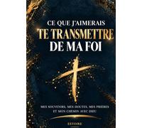 Ce que j’aimerais te transmettre de ma foi: Mes souvenirs, mes doutes, mes prières et mon chemin avec Dieu