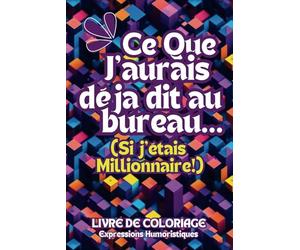 Ce Que J’Aurais Déjà Dit au Bureau... Si J'Étais Millionnaire !: Livre de coloriage anti stress ; 30 expressions piquantes que l’on rêve tous de lâcher un jour