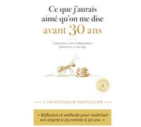 Ce que j'aurais aimé qu'on me dise avant 30 ans: Construisez votre indépendance financière, à tout âge