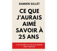 Ce que j'aurais aimé savoir à 25 ans: L'art de bâtir sa vie et sa liberté sans s'épuiser