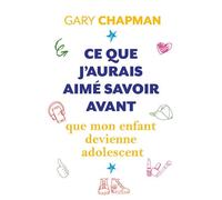 Ce que j'aurais aimé savoir avant que mon enfant devienne adolescent - Gary Chapman - Farel Eds - broché - Essai