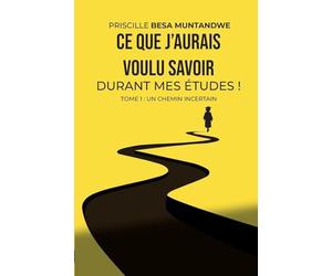 Ce que j'aurais voulu savoir durant mes études ! Tome 1: Un chemin incertain