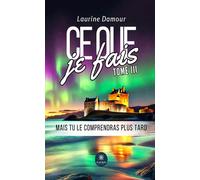 Ce que je fais Tome III : Mais tu le comprendras plus tard - Laurine Damour - Le Lys Bleu - broché - Roman