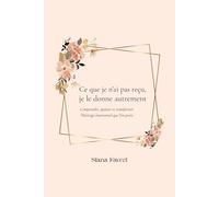 Ce que je n'ai pas reçu, je le donne autrement: Comprendre, apaiser et transformer l’héritage émotionnel que l’on porte