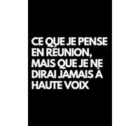 Ce que je pense en réunion, mais que je ne dirai jamais à haute voix: Cahier de notes ligné amusant, pour les collègues de bureau, le patron, l'épouse, le mari, la petite amie, le petit ami