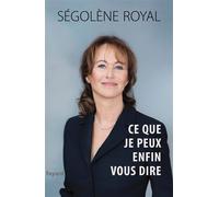 Ce que je peux enfin vous dire - Ségolène Royal - Fayard - broché - Essai