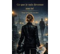Ce que je suis devenue sans toi: Trop tard pour reculer.