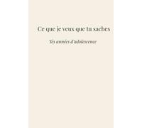Ce que je veux que tu saches: Tes années d'adolescence