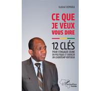 Ce que je veux vous dire 12 clés pour s'engager jeune en politique et exercer un leadership vertueux - Kabine Komara - L'harmattan - broché - Guide