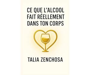 Ce que l’alcool fait réellement dans ton corps: comprendre ton rapport à l’alcool, avancer avec douceur, et reprendre ton pouvoir intérieur,