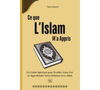 Ce que l’Islam M’a Appris: Un Guide Spirituel pour Éveiller Votre Foi et Approfondir Votre Relation avec Allah, Livre Islamique pour Les Débutants en Islam, Femmes et Hommes.