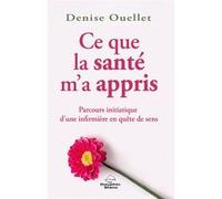 Ce que la santé m'a appris - Parcours initiatique d'une infirmière en quête de sens Denise Ouellet (Auteur)
