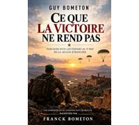 Ce que la victoire ne rend pas: Parcours d’un lieutenant au 2e REP de la Légion étrangère Les chroniques du colonel Guy Bometon racontées par Franck Bometon