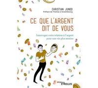 Ce que l'argent dit de vous Interrogez votre relation à l'argent pour une vie plus sereine. Préface de Thomas d'Ansembourg - Christian Junod - Eyrolles - broché - Essai
