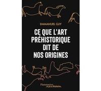 Ce que l'art préhistorique dit de nos origines Emmanuel Guy (Auteur)