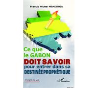 Ce que le Gabon doit savoir pour entrer dans sa destinée prophétique - Francis Michel Mbadinga - L'harmattan - broché - Essai