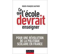 Ce que l'école devrait enseigner - Pour une révolution de la politique scolaire en France Pour une nouvelle politique scolaire en France - Roger-François Gauthier - Dunod - broché - Essai