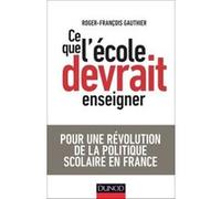 Ce que l'école devrait enseigner - Pour une révolution de la politique scolaire en France: Pour une révolution de la politique scolaire en France