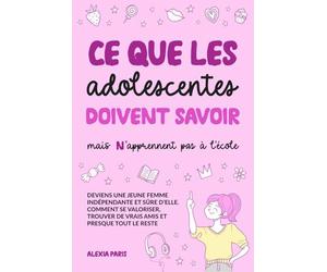 Ce que les adolescentes doivent savoir, mais n'apprennent pas à l'école: deviens une jeune femme indépendante et sûre d’elle. Comment se valoriser, trouver de vrais amis et presque tout le reste