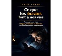 CE QUE LES ÉCRANS FONT À NOS VIES: Pourquoi vous êtes fatigué, dispersé et anxieux, comment reprendre votre attention, et transmettre à vos enfants ce qu’ils n’ont jamais connu