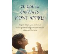 Ce que les Enfants m'ont Appris: Leçons de joie, de résilience et de spontanéité pour réenchanter notre vie d'adulte