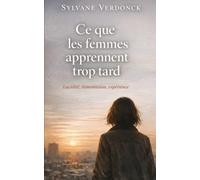 Ce que les femmes apprennent trop tard: Lucidité, transmission, expérience