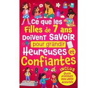Ce Que Les Filles de 7 ans Doivent Savoir Pour Grandir Heureuses et Confiantes: Gérer ses émotions, prendre confiance en soi et savoir se débrouiller ... - Cadeau idéal pour une enfant de 7 ans