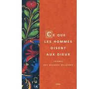 Ce que les hommes disent aux dieux: Prières des grandes religions