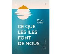 Ce que les îles font de nous Rose Aries (Auteur)