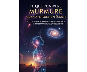Ce que l'univers murmure quand personne n'écoute: Six questions fondamentales sur la conscience, le temps et notre place dans le cosmos