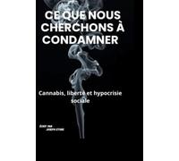 CE QUE NOUS CHERCHONS À CONDAMNER.: Cannabis, liberté et hypocrisie sociale