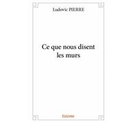 Ce que nous disent les murs - Ludovic Pierre - Edilivre-Aparis - broché - Roman