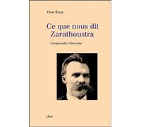 Ce que nous dit Zarathoustra - Comprendre Nietzsche - Yvon Roux - Liber Canada - broché - Etude