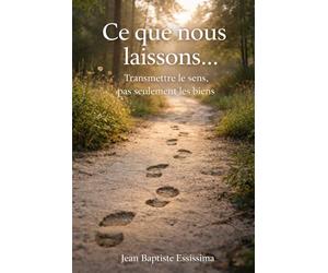 Ce que nous laissons...: Transmettre le sens, pas seulement les biens