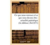 Ce que nous sommes et ce que nous devons être : actualité patriotique (2e éd) Collectif (Auteur)