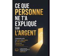 Ce que personne ne t’a expliqué sur l’argent: Le guide pratique pour comprendre ton salaire, maîtriser ton budget, éviter les pièges du crédit, épargner et investir