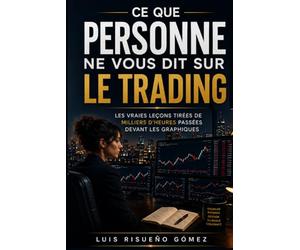 Ce que personne ne vous dit sur le trading: Les vraies leçons tirées de milliers d'heures pas-sées devant les gra-phiques