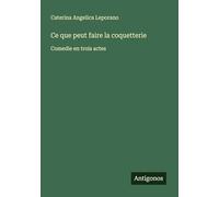 Ce que peut faire la coquetterie: Comedie en trois actes