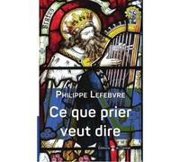 Ce que prier veut dire - Philippe Lefebvre - Du Carmel Eds - broché - Essai