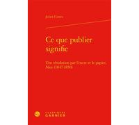 Ce que publier signifie Une révolution par l'encre et le papier, Nice (1847-1850) - Pierre-Yves Beaurepaire - Classiques Garnier - relié - Essai