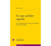 Ce que publier signifie Une révolution par l'encre et le papier, Nice (1847-1850) - Pierre-Yves Beaurepaire - Classiques Garnier - broché - Essai