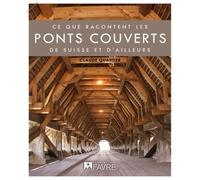 Ce Que Racontent Les Ponts Couverts De Suisse (Et D'ailleurs)