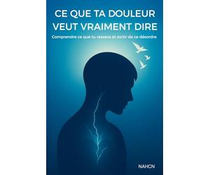 Ce que ta douleur veut vraiment dire: Comprendre ce que tu ressens et sortir de ce désordre