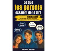 Ce que tes parents essaient de te dire: Le livre pour ado de 12 à 16 ans qui décode les non-dits pour mieux communiquer sans dispute