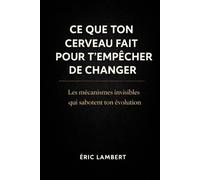Ce que ton cerveau fait pour t'empêcher de changer: Les mécanismes invisibles qui sabotent ton évolution