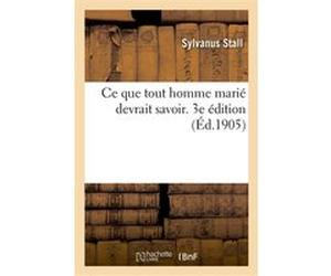 Ce que tout homme marié devrait savoir. 3e édition Sylvanus Stall (Auteur)