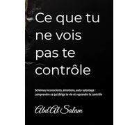 Ce que tu ne vois pas te contrôle: Schémas inconscients, émotions, auto-sabotage : comprendre ce qui dirige ta vie et reprendre le contrôle